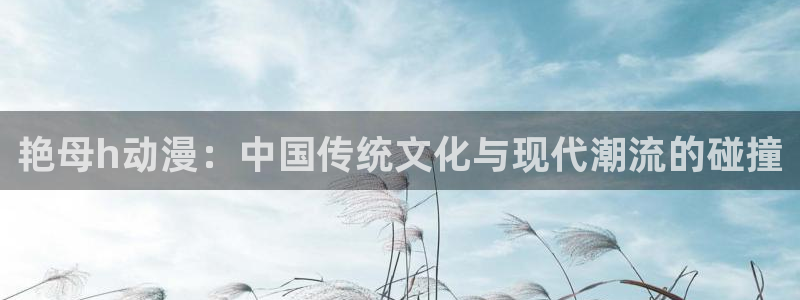 colamanage漫画：艳母h动漫：中国传统文化与现代潮流的碰撞