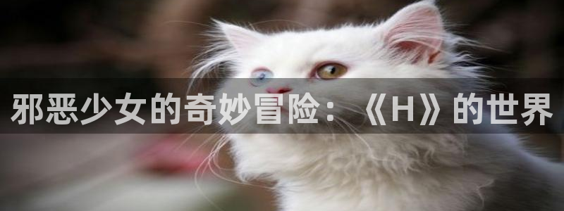 kakaopage韩漫官网：邪恶少女的奇妙冒险：《H》的世界