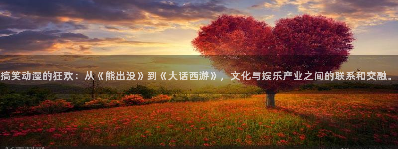 age动漫专注动漫的门户网站：搞笑动漫的狂欢：从《熊出没》到《大话西游》，文化与娱乐产业之间的联系和交融。