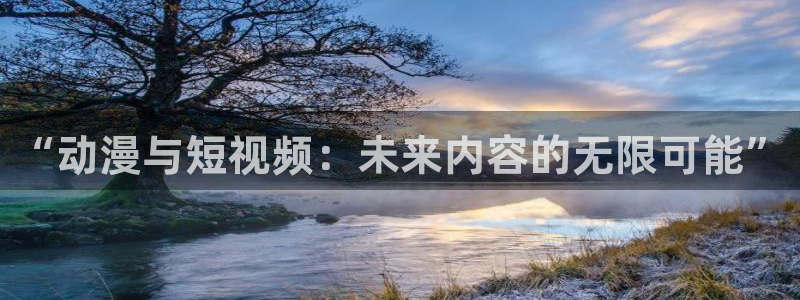 age动漫专注动漫的门户网站：“动漫与短视频：未来内容的无限可能”