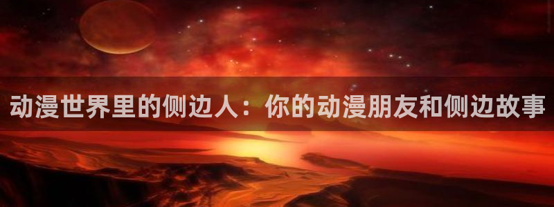 colomanage漫画官网：动漫世界里的侧边人：你的动漫朋友和侧边故事