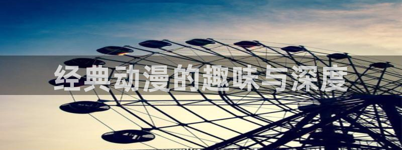colomanage漫画官网：经典动漫的趣味与深度