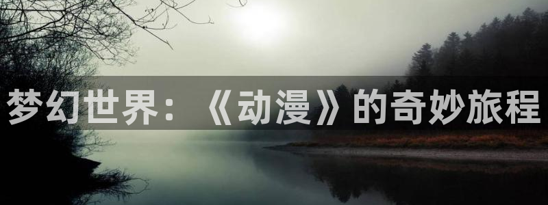 age动漫下载：梦幻世界：《动漫》的奇妙旅程
