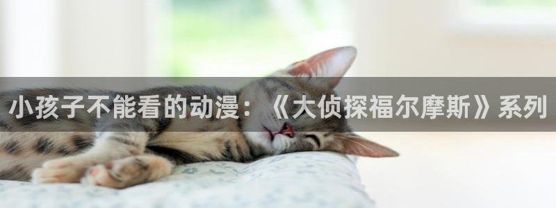 colamanage漫画：小孩子不能看的动漫：《大侦探福尔摩斯》系列