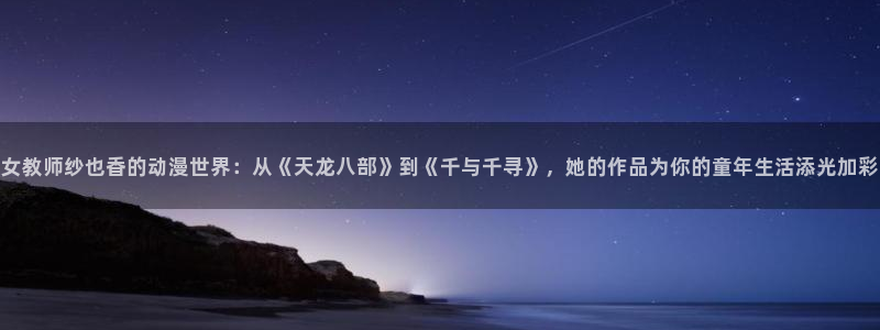 age动漫樱花：女教师纱也香的动漫世界：从《天龙八部》到《千与千寻》，她的作品为你的童年生活添光加彩