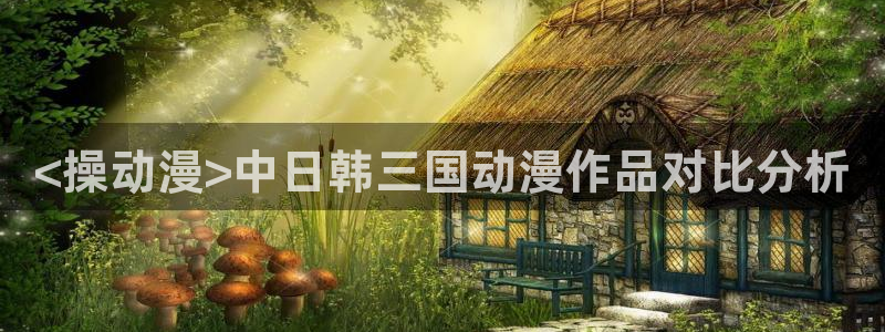 age动漫官网版入口：<操动漫>中日韩三国动漫作品对比分析