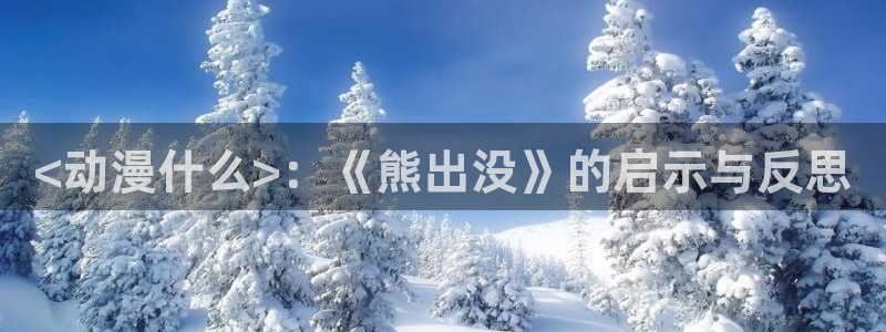 在线动画动漫下载age动漫：<动漫什么>：《熊出没》的启示与反思