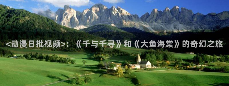 age动漫网下载：<动漫日批视频>：《千与千寻》和《大鱼海棠》的奇幻之旅