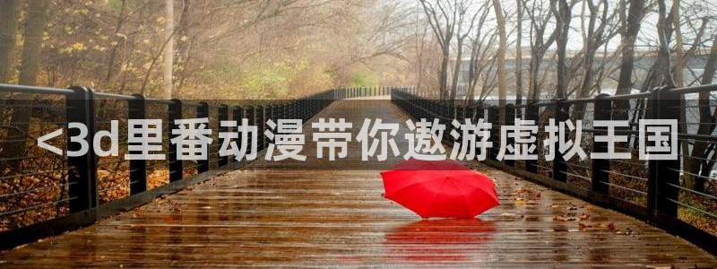 age动漫网官网入口：<3d里番动漫带你遨游虚拟王国