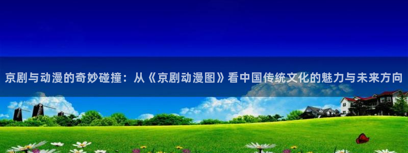 age动漫下载动漫全免费：京剧与动漫的奇妙碰撞：从《京剧动漫图》看中国传统文化的魅力与未来方向