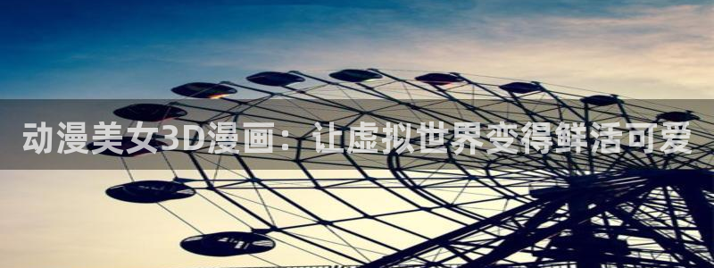 age漫画网：动漫美女3D漫画：让虚拟世界变得鲜活可爱