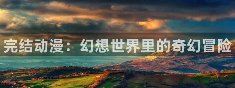 下载age动漫：完结动漫：幻想世界里的奇幻冒险