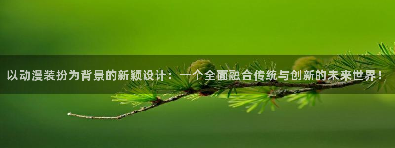 managereader漫画官网入口：以动漫装扮为背景的新颖设计：一个全面融合传统与创新的未来世界！