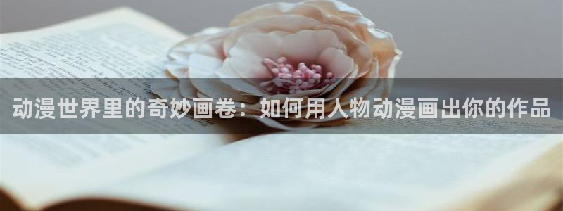 colomanage漫画官网：动漫世界里的奇妙画卷：如何用人物动漫画出你的作品