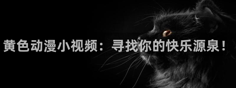 age动漫官网在线入口：黄色动漫小视频：寻找你的快乐源泉！