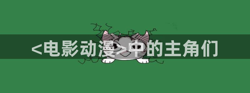 age动漫专注动漫的门户网站：<电影动漫>中的主角们