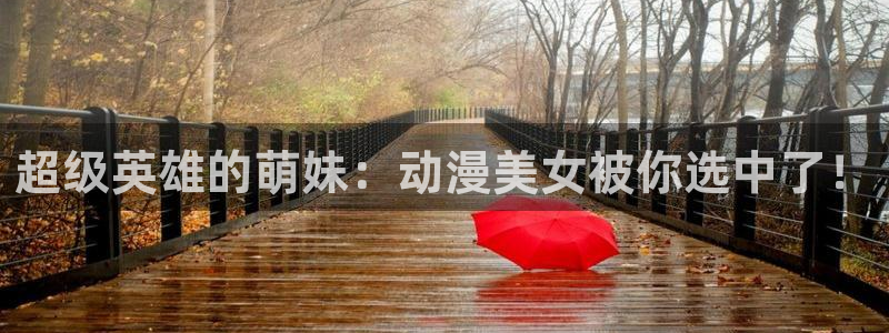 age动漫官网樱花动漫：超级英雄的萌妹：动漫美女被你选中了！