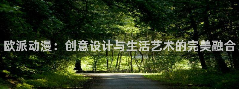 age动漫网官网入口：欧派动漫：创意设计与生活艺术的完美融合