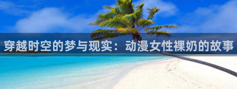 韩国漫画平台kakaopage：穿越时空的梦与现实：动漫女性裸奶的故事