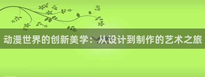 colamanage漫画下载：动漫世界的创新美学：从设计到制作的艺术之旅