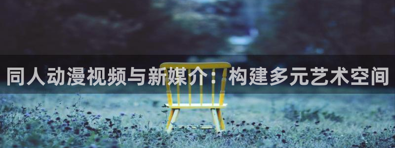 age动漫樱花：同人动漫视频与新媒介：构建多元艺术空间