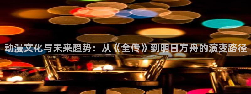age动漫官网版入口：动漫文化与未来趋势：从《全传》到明日方舟的演变路径