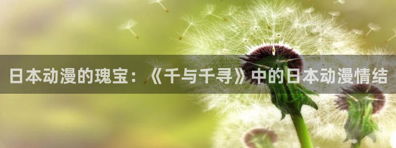 colamanage漫画下载：日本动漫的瑰宝：《千与千寻》中的日本动漫情结