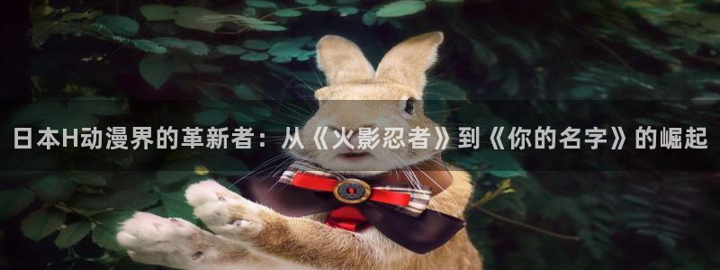 下载age动漫：日本H动漫界的革新者：从《火影忍者》到《你的名字》的崛起